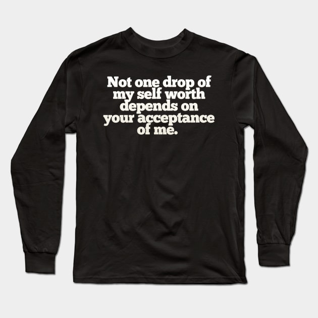 Not one drop of my self worth depends on your acceptance of me. Long Sleeve T-Shirt by DankFutura